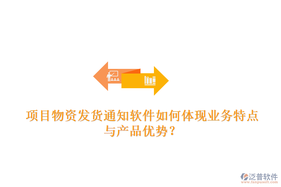 項目物資發(fā)貨通知軟件如何體現(xiàn)業(yè)務(wù)特點與產(chǎn)品優(yōu)勢？