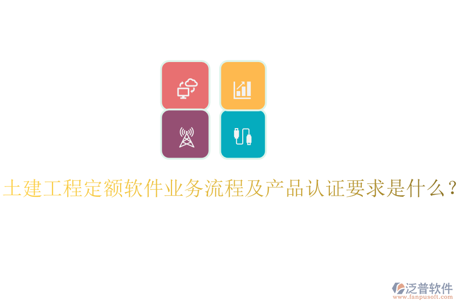 土建工程定額軟件業(yè)務流程及產品認證要求是什么？