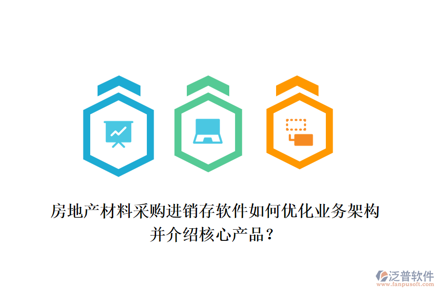 房地產(chǎn)材料采購進銷存軟件如何優(yōu)化業(yè)務架構(gòu)并介紹核心產(chǎn)品？