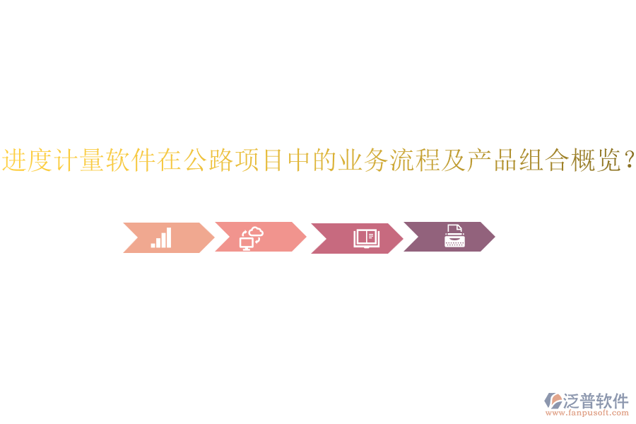進(jìn)度計(jì)量軟件在公路項(xiàng)目中的業(yè)務(wù)流程及產(chǎn)品組合概覽？