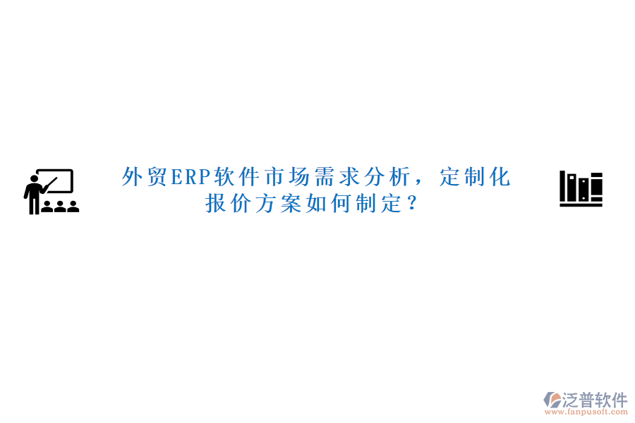 外貿(mào)ERP軟件市場(chǎng)需求分析，定制化報(bào)價(jià)方案如何制定？