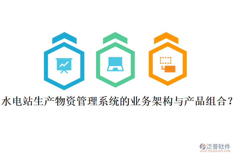 水電站生產(chǎn)物資管理系統(tǒng)的業(yè)務(wù)架構(gòu)與產(chǎn)品組合？