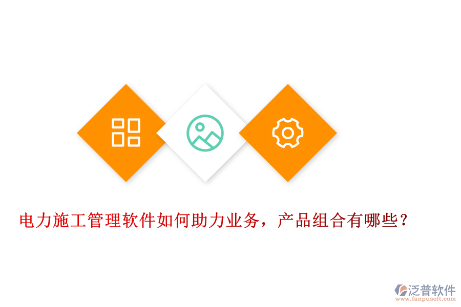 電力施工管理軟件如何助力業(yè)務(wù)，產(chǎn)品組合有哪些？
