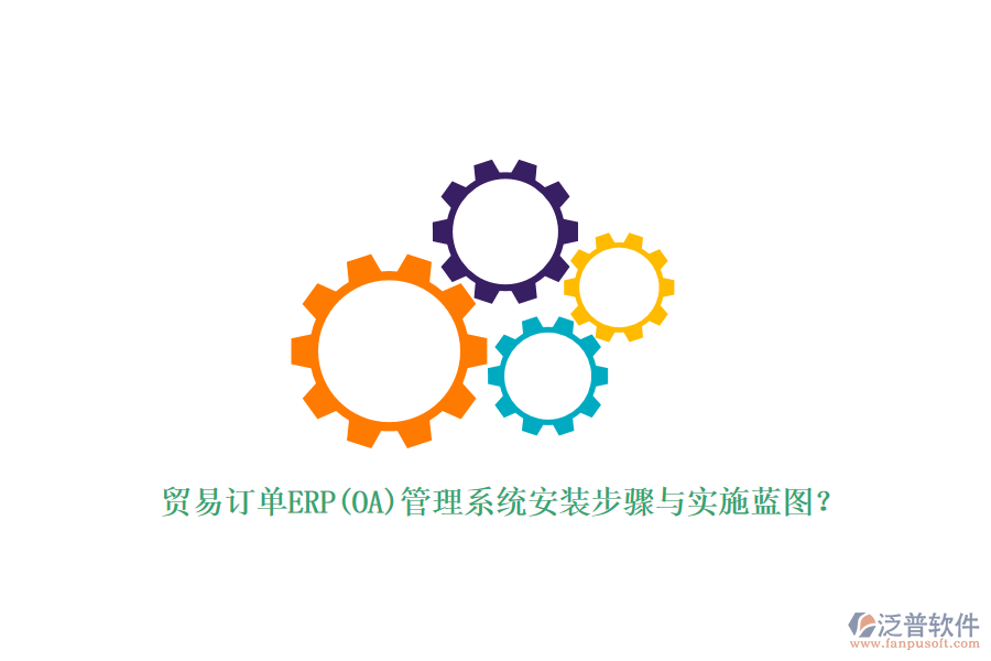 貿(mào)易訂單ERP(OA)管理系統(tǒng)安裝步驟與實施藍圖？