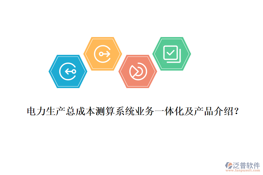 電力生產(chǎn)總成本測(cè)算系統(tǒng)業(yè)務(wù)一體化及產(chǎn)品介紹？