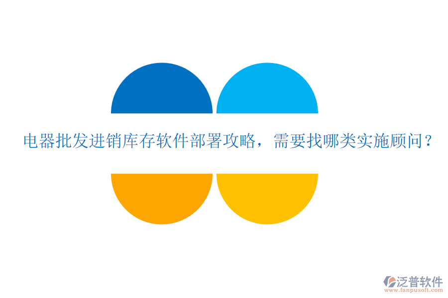 電器批發(fā)進銷庫存軟件部署攻略，需要找哪類實施顧問？