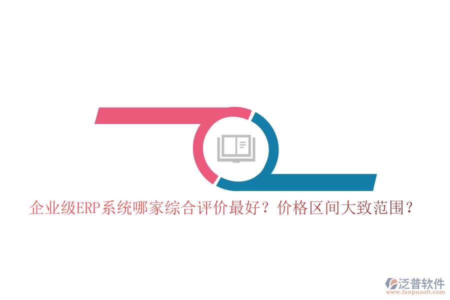 企業(yè)級ERP系統(tǒng)哪家綜合評價(jià)最好？價(jià)格區(qū)間大致范圍？
