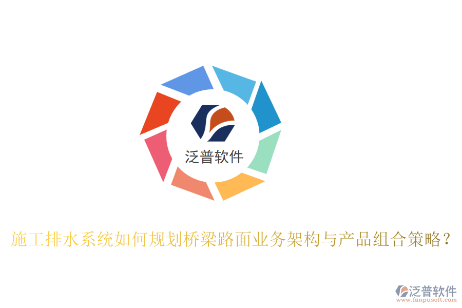 施工排水系統(tǒng)如何規(guī)劃橋梁路面業(yè)務(wù)架構(gòu)與產(chǎn)品組合策略？