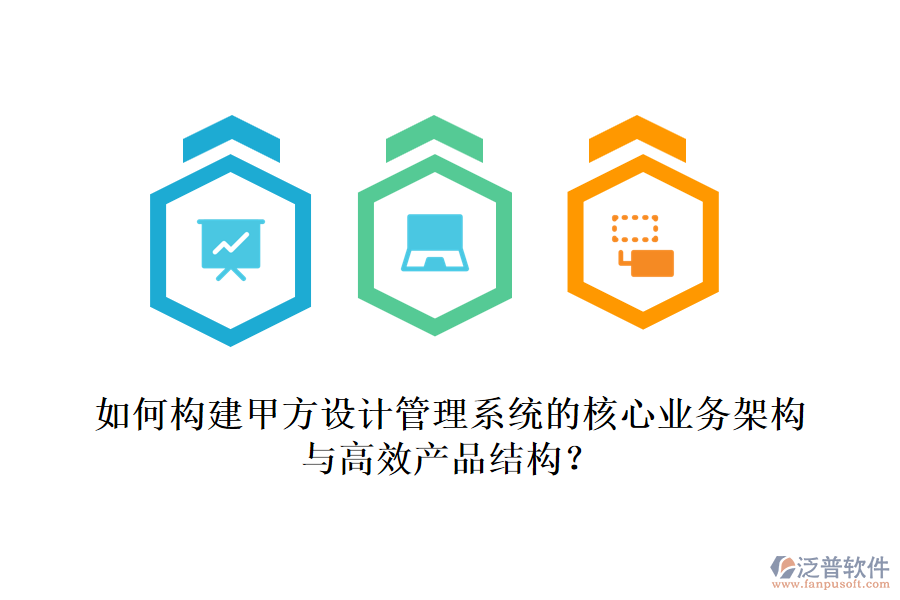 如何構(gòu)建甲方設(shè)計(jì)管理系統(tǒng)的核心業(yè)務(wù)架構(gòu)與高效產(chǎn)品結(jié)構(gòu)？