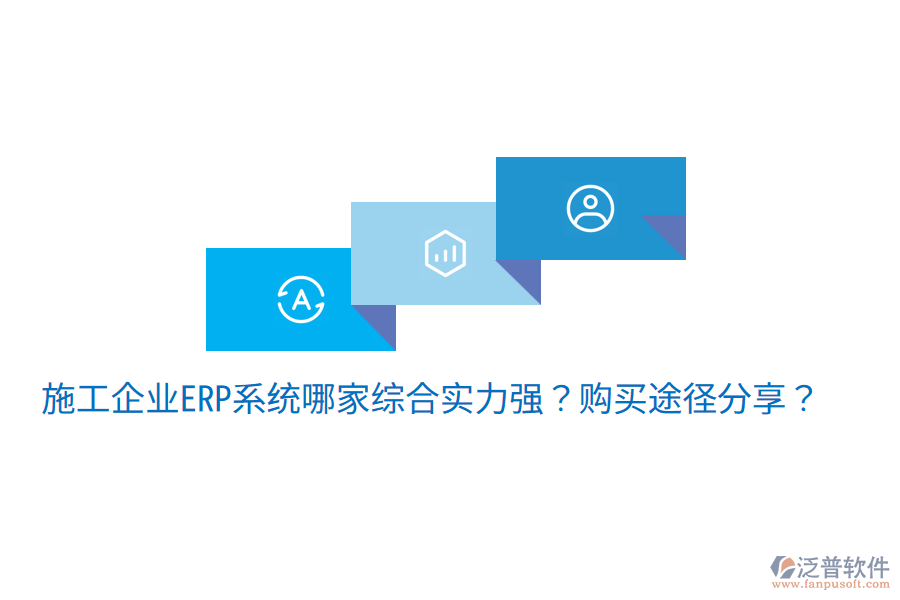  施工企業(yè)ERP系統(tǒng)哪家綜合實力強？購買途徑分享？