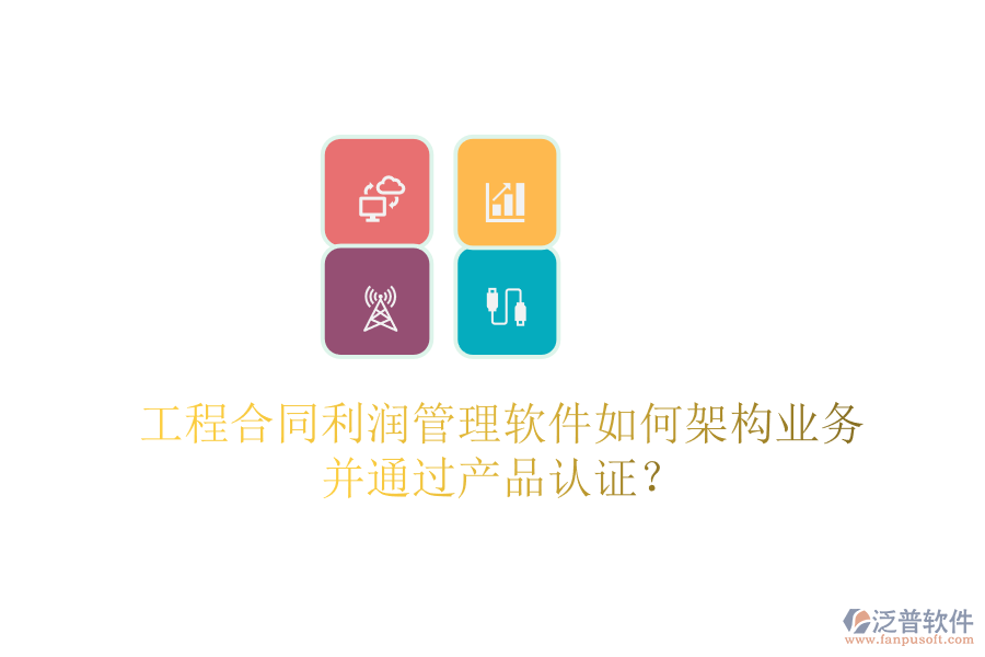 工程合同利潤管理軟件如何架構(gòu)業(yè)務(wù)并通過產(chǎn)品認(rèn)證？