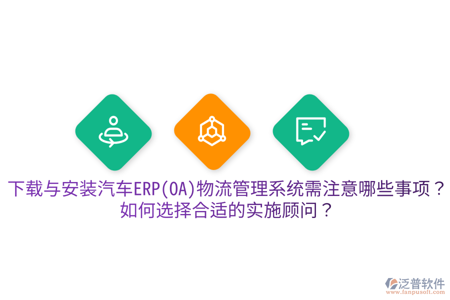  下載與安裝汽車ERP(OA)物流管理系統(tǒng)需注意哪些事項？如何選擇合適的實施顧問？
