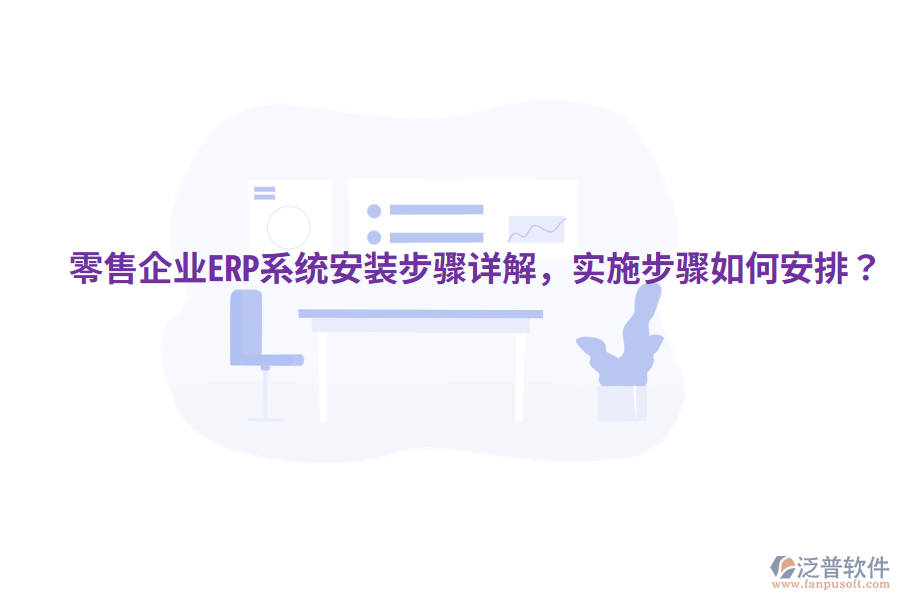  零售企業(yè)ERP系統(tǒng)安裝步驟詳解，實(shí)施步驟如何安排？