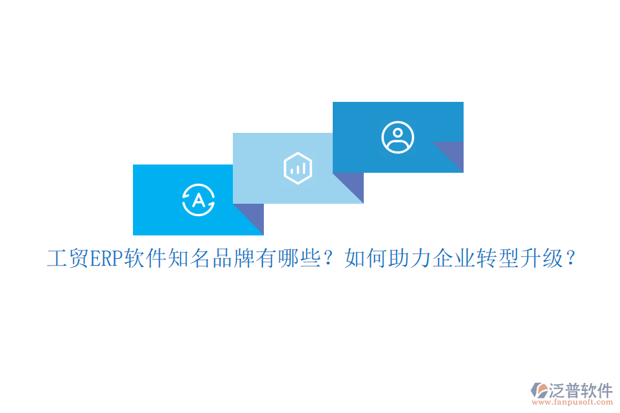 工貿(mào)ERP軟件知名品牌有哪些？如何助力企業(yè)轉(zhuǎn)型升級(jí)？