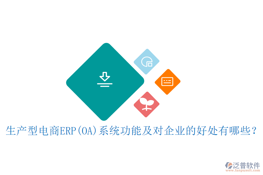 生產(chǎn)型電商ERP(OA)系統(tǒng)功能及對企業(yè)的好處有哪些？