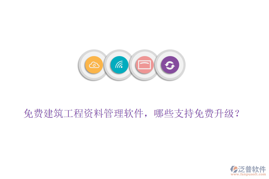 免費建筑工程資料管理軟件，哪些支持免費升級？
