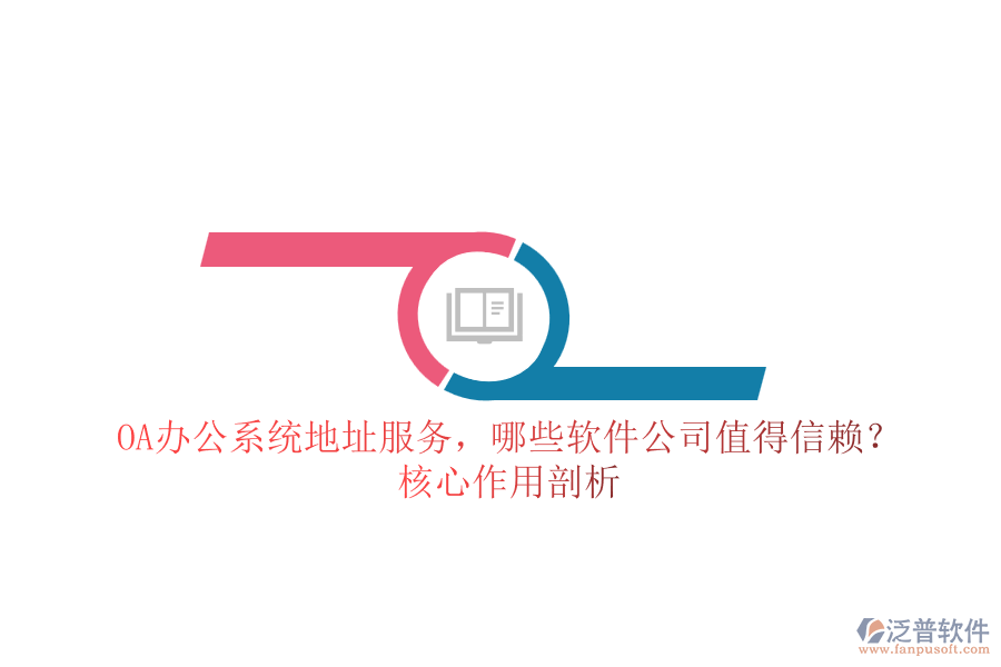 OA辦公系統(tǒng)地址服務(wù)，哪些軟件公司值得信賴？核心作用剖析