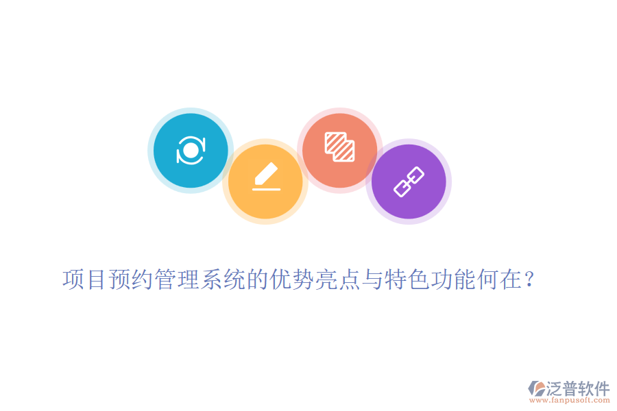 項(xiàng)目預(yù)約管理系統(tǒng)的優(yōu)勢(shì)亮點(diǎn)與特色功能何在？