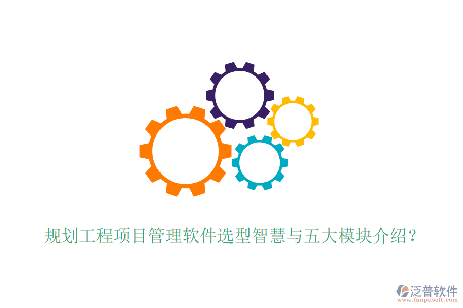 規(guī)劃工程項(xiàng)目管理軟件選型智慧與五大模塊介紹？
