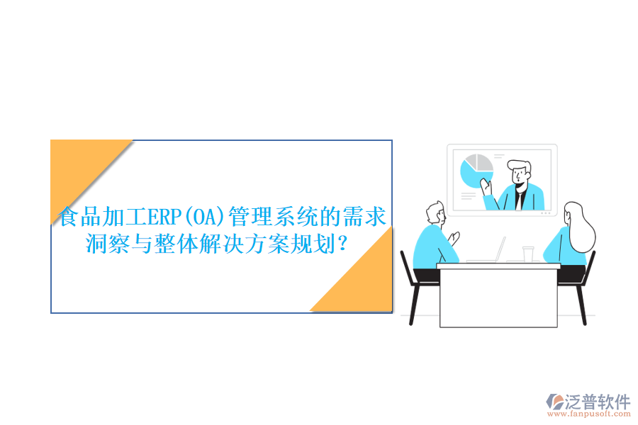 食品加工ERP(OA)管理系統(tǒng)的需求洞察與整體解決方案規(guī)劃？