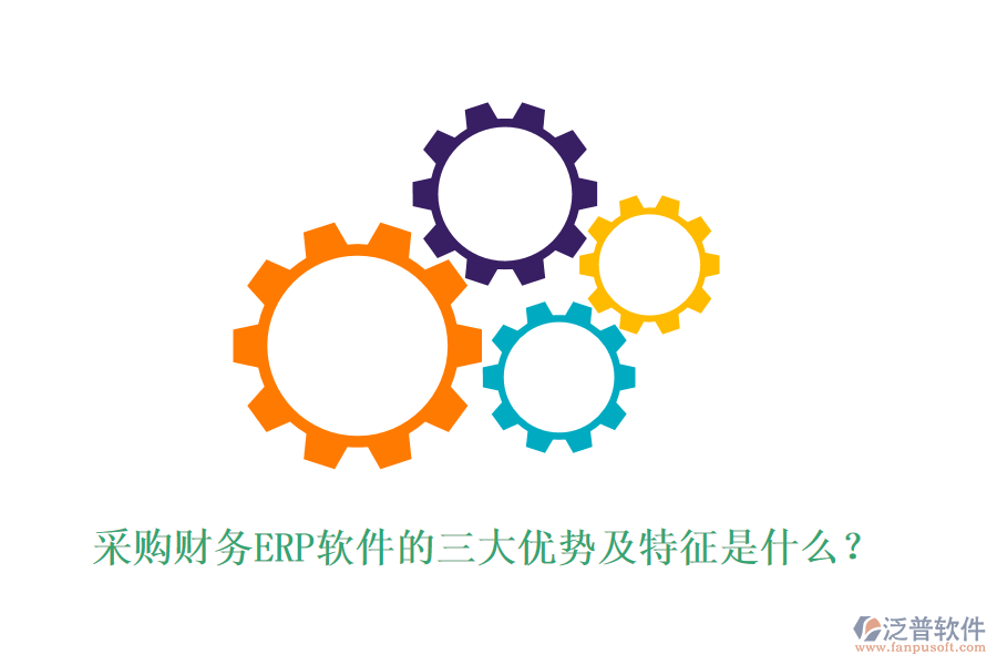 采購財務(wù)ERP軟件的三大優(yōu)勢及特征是什么？