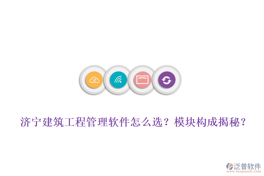 濟(jì)寧建筑工程管理軟件怎么選？模塊構(gòu)成揭秘？