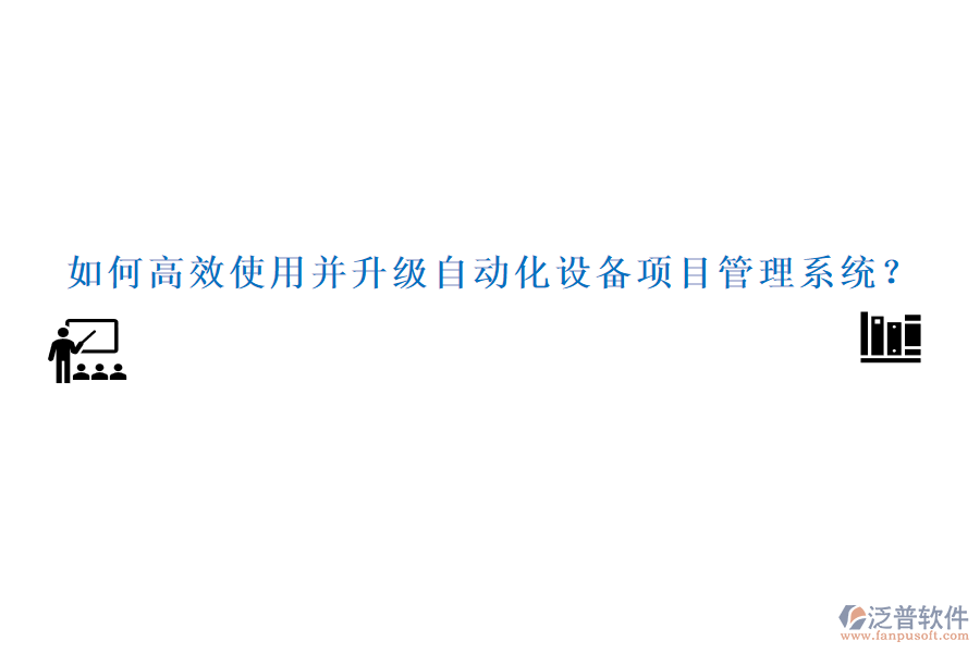 如何高效使用并升級自動化設備項目管理系統(tǒng)？