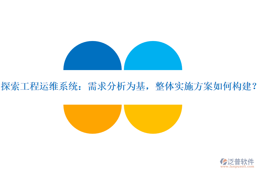 探索工程運(yùn)維系統(tǒng)：需求分析為基，整體實(shí)施方案如何構(gòu)建？