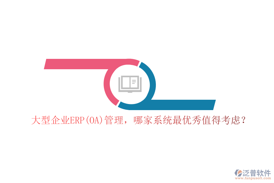 大型企業(yè)ERP(OA)管理，哪家系統(tǒng)最優(yōu)秀值得考慮？