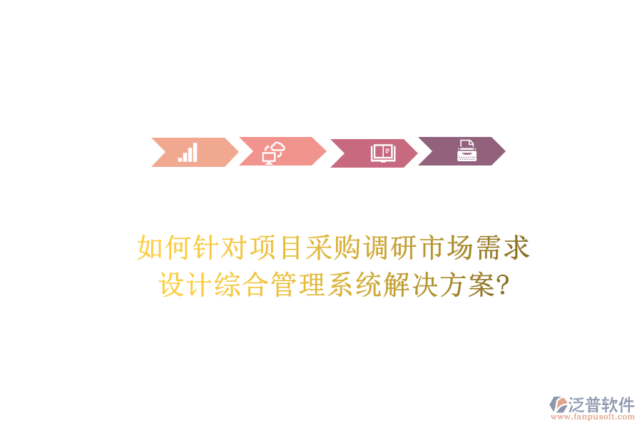 如何針對(duì)項(xiàng)目采購調(diào)研市場(chǎng)需求，設(shè)計(jì)綜合管理系統(tǒng)解決方案?