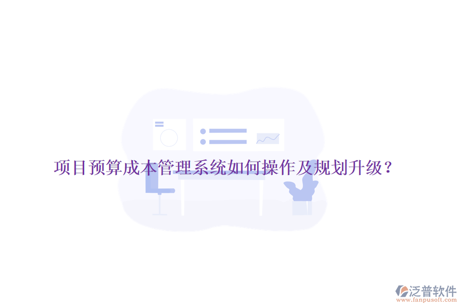 項目預算成本管理系統(tǒng)如何操作及規(guī)劃升級？