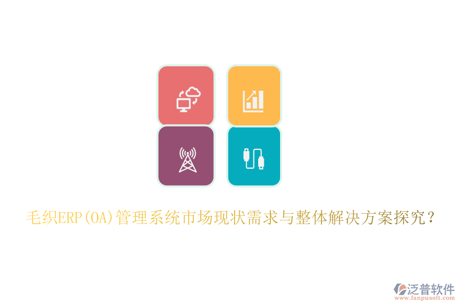 毛織ERP(OA)管理系統(tǒng)市場現(xiàn)狀需求與整體解決方案探究？
