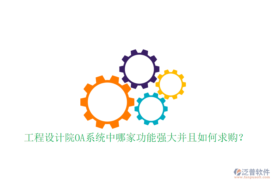  工程設(shè)計院OA系統(tǒng)中哪家功能強大并且如何求購？