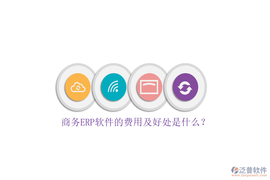 商務(wù)ERP軟件的費(fèi)用及好處是什么？