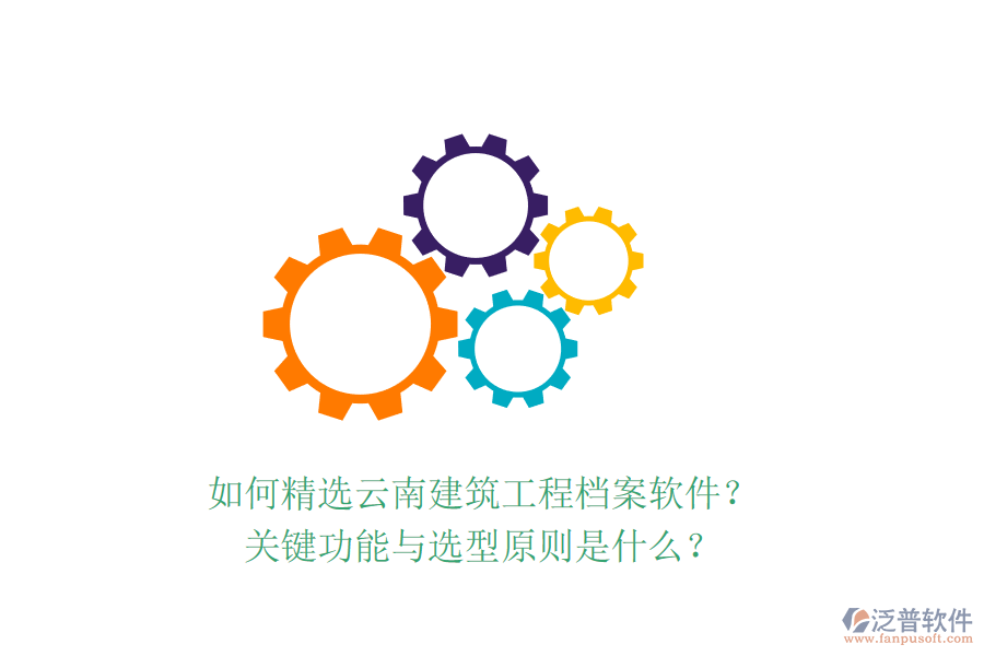 如何精選云南建筑工程檔案軟件？關(guān)鍵功能與選型原則是什么？