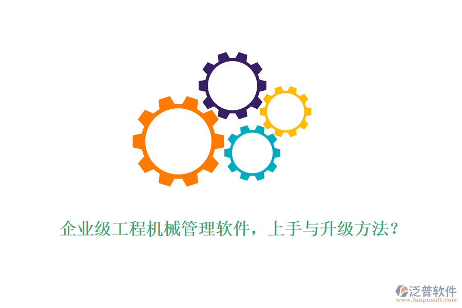 企業(yè)級(jí)工程機(jī)械管理軟件，上手與升級(jí)方法？
