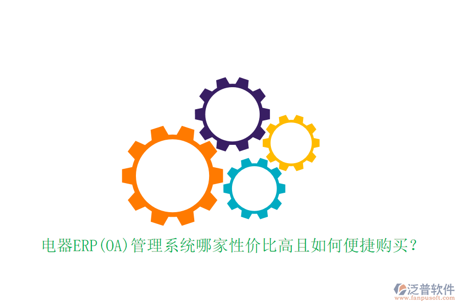 電器ERP(OA)管理系統(tǒng)哪家性價比高且如何便捷購買？