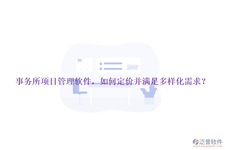 事務(wù)所項目管理軟件，如何定價并滿足多樣化需求？