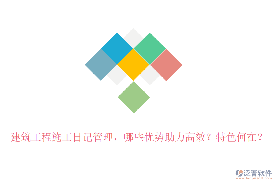 建筑工程施工日記管理，哪些優(yōu)勢(shì)助力高效？特色何在？