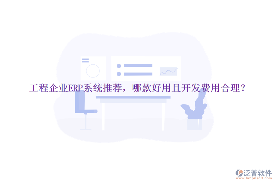 工程企業(yè)ERP系統(tǒng)推薦，哪款好用且開(kāi)發(fā)費(fèi)用合理？