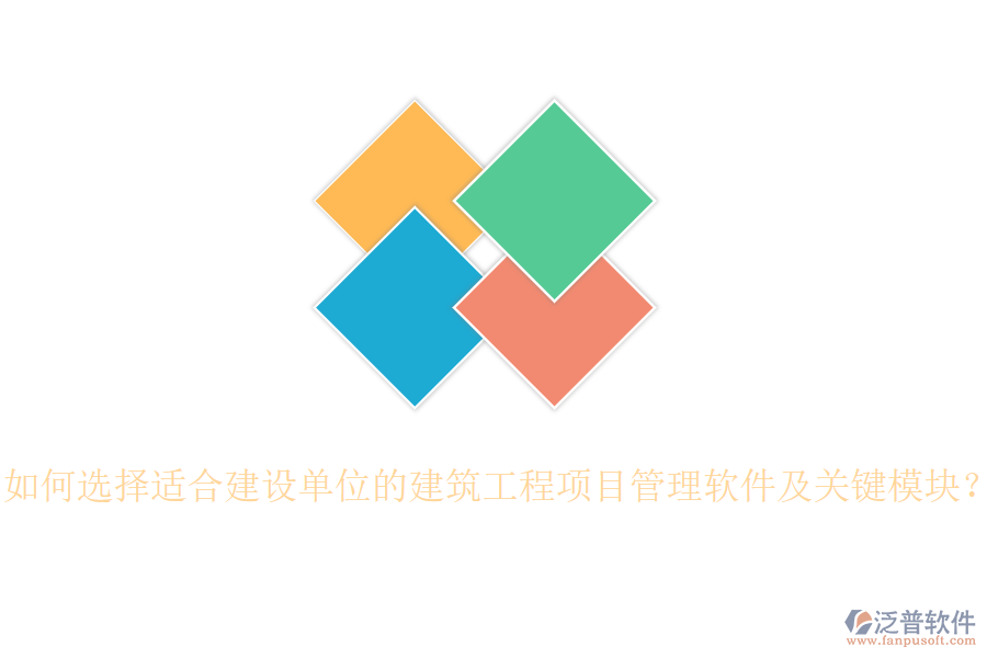 如何選擇適合建設單位的建筑工程項目管理軟件及關鍵模塊？