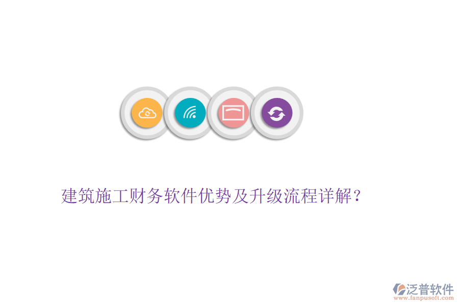 建筑施工財(cái)務(wù)軟件優(yōu)勢(shì)及升級(jí)流程詳解？