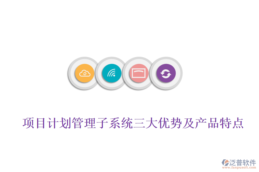 項目計劃管理子系統(tǒng)三大優(yōu)勢及產品特點