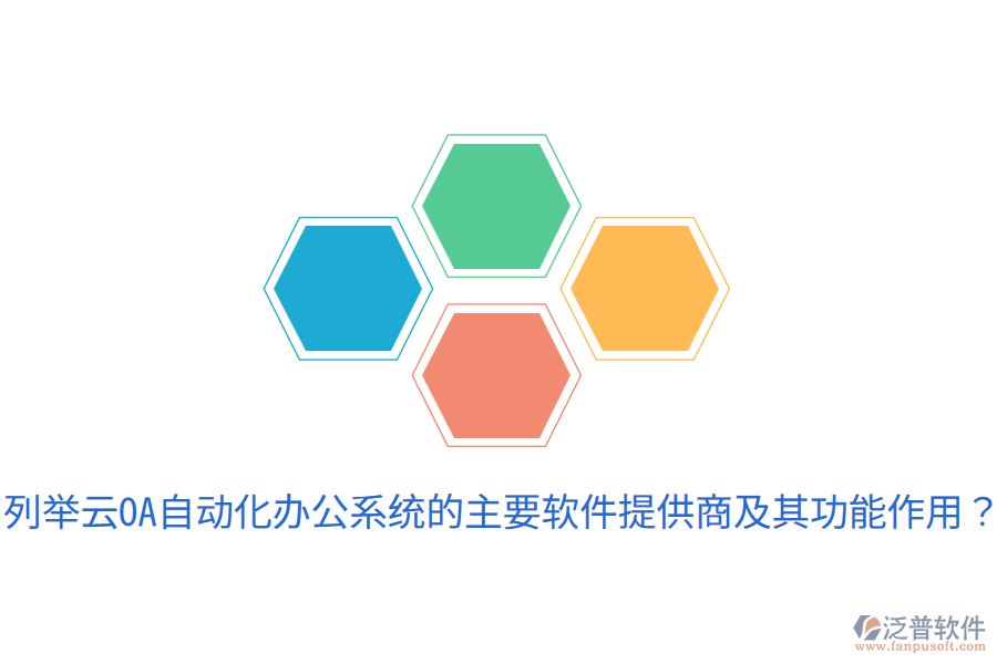  列舉云OA自動(dòng)化辦公系統(tǒng)的主要軟件提供商及其功能作用？