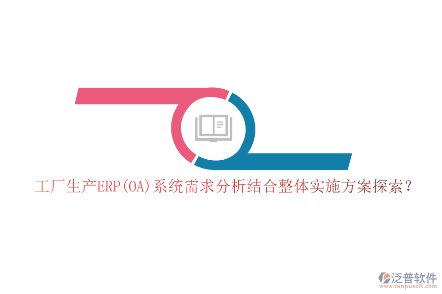 工廠生產(chǎn)ERP(OA)系統(tǒng)需求分析結(jié)合整體實(shí)施方案探索？