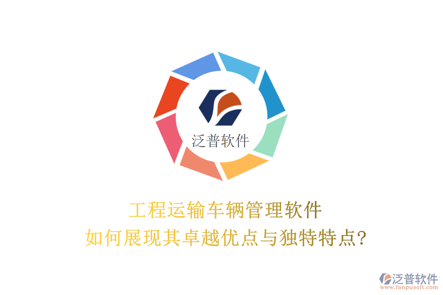 工程運(yùn)輸車輛管理軟件，如何展現(xiàn)其卓越優(yōu)點(diǎn)與獨(dú)特特點(diǎn)?
