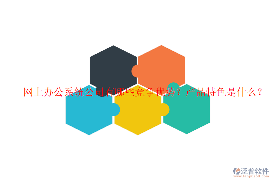  網(wǎng)上辦公系統(tǒng)公司有哪些競爭優(yōu)勢？產(chǎn)品特色是什么？