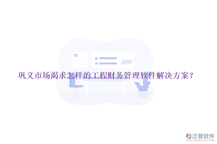鞏義市場渴求怎樣的工程財(cái)務(wù)管理軟件解決方案？