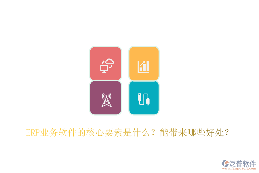 ERP業(yè)務軟件的核心要素是什么？能帶來哪些好處？