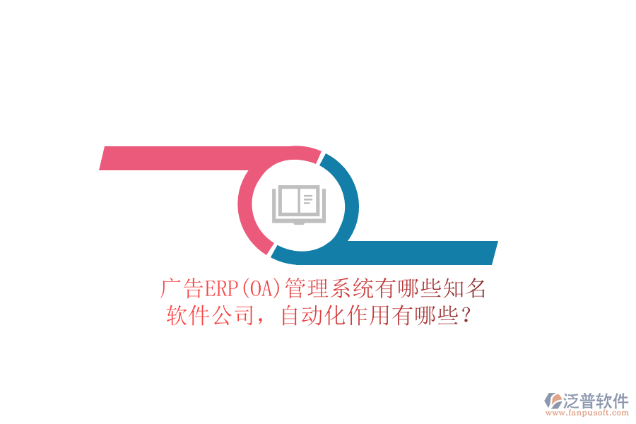 廣告ERP(OA)管理系統(tǒng)有哪些知名軟件公司，自動(dòng)化作用有哪些？